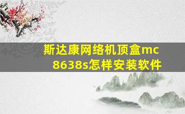 斯达康网络机顶盒mc 8638s怎样安装软件